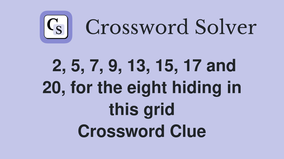 2, 5, 7, 9, 13, 15, 17 and 20, for the eight hiding in this grid Crossword Clue