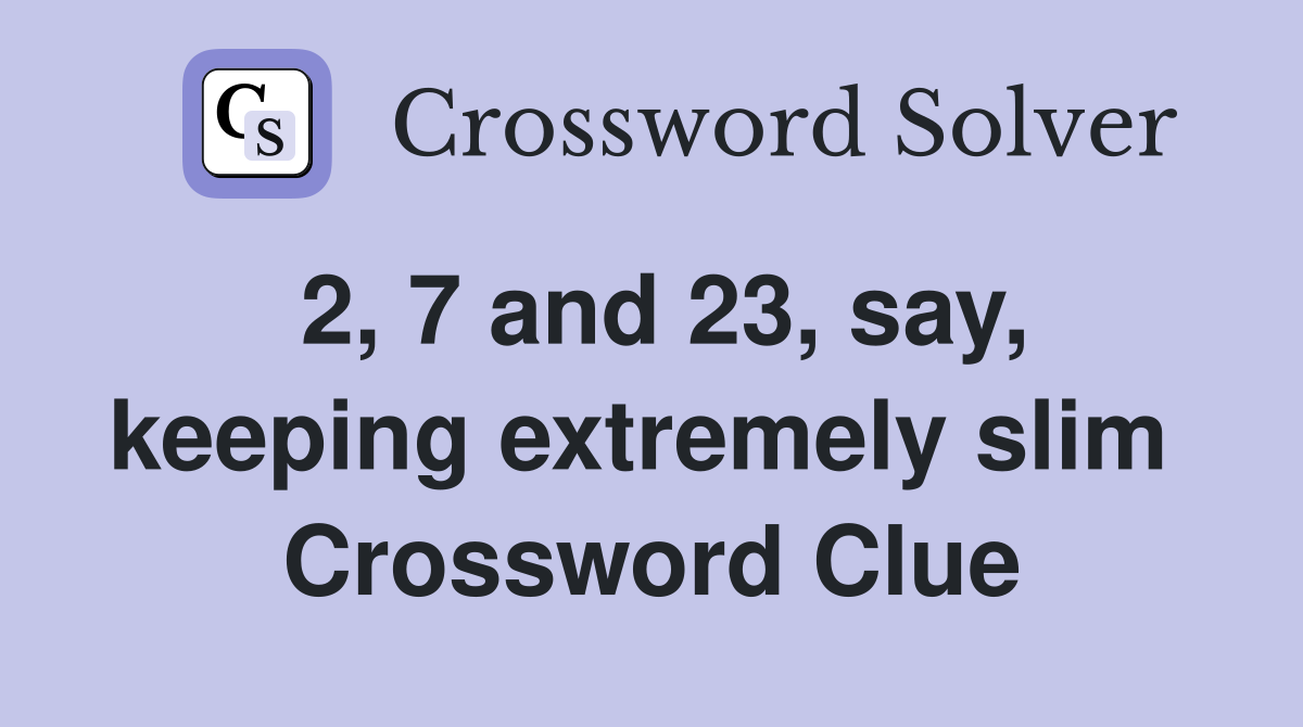2, 7 and 23, say, keeping extremely slim  Crossword Clue