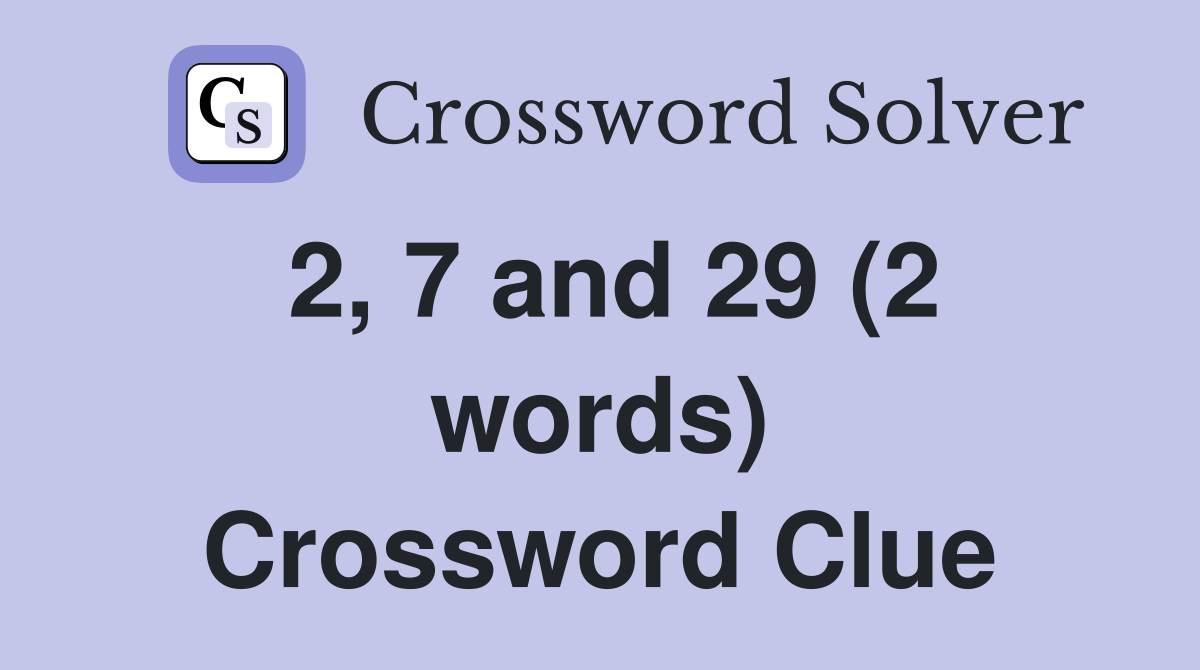 2, 7 and 29 (2 words) Crossword Clue