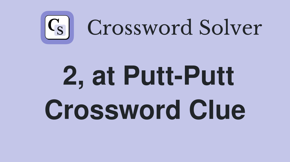 2, at Putt-Putt Crossword Clue