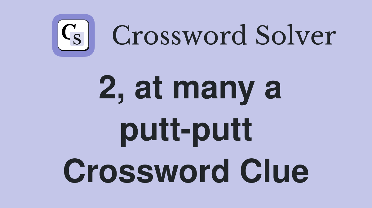 2, at many a putt-putt Crossword Clue