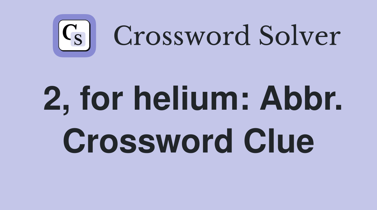 2, for helium: Abbr. Crossword Clue