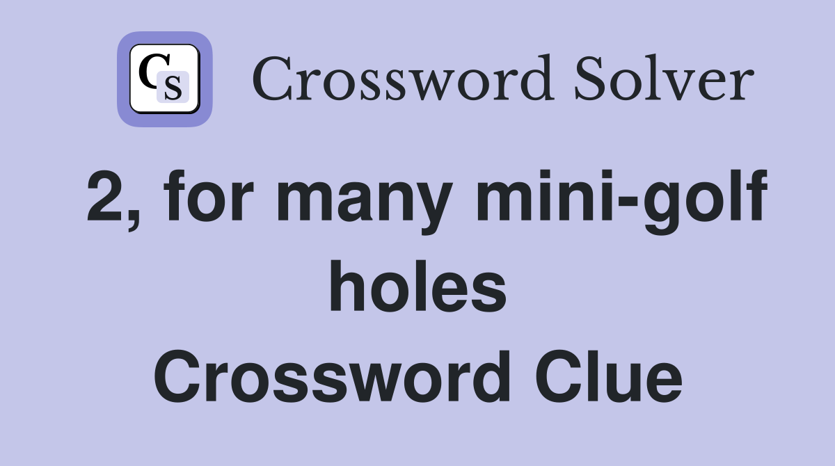 2, for many mini-golf holes Crossword Clue