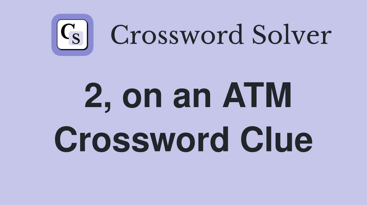 2, on an ATM Crossword Clue