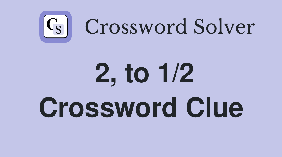 2, to 1/2 Crossword Clue