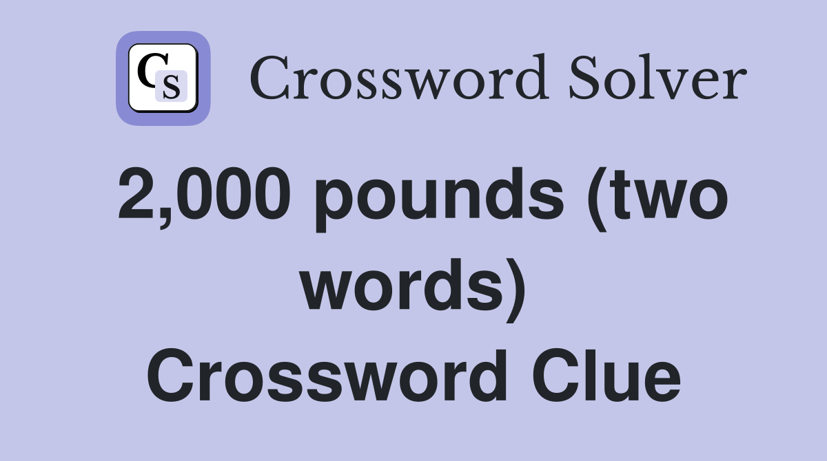 2,000 pounds (two words) Crossword Clue