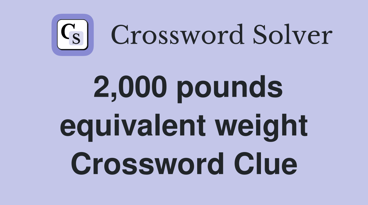 2,000 pounds equivalent weight Crossword Clue
