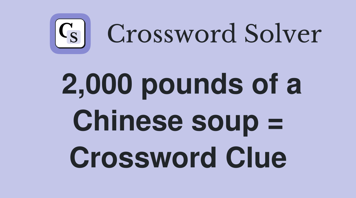 2,000 pounds of a Chinese soup = Crossword Clue