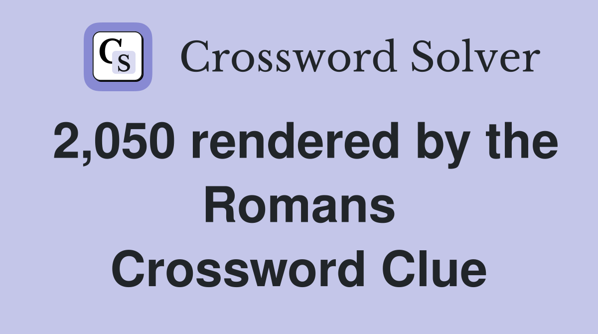 2,050 rendered by the Romans Crossword Clue