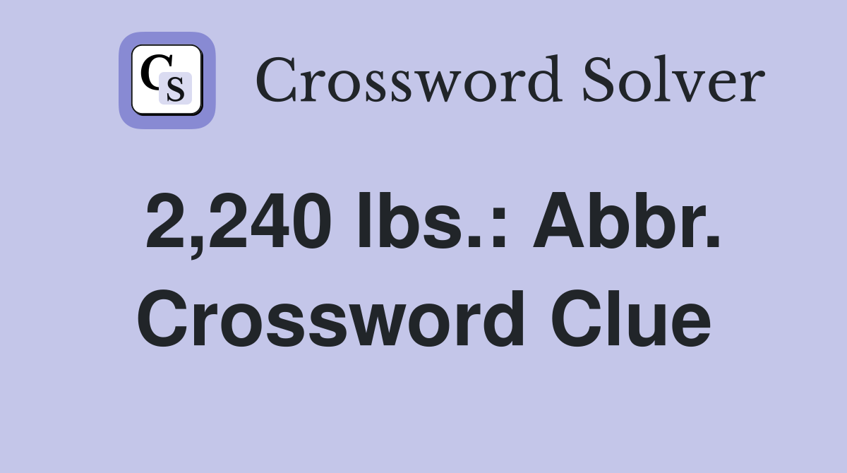 2,240 lbs.: Abbr. Crossword Clue