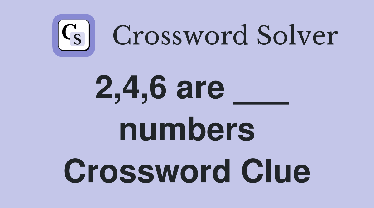 2,4,6 are ___ numbers Crossword Clue