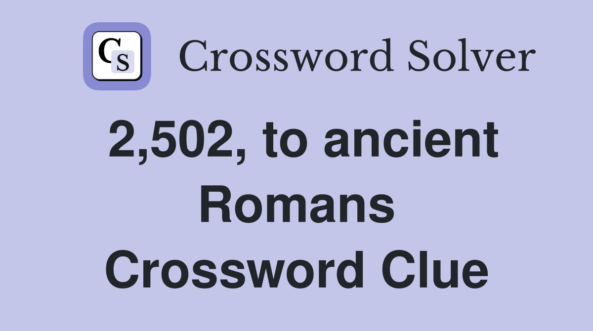 2,502, to ancient Romans Crossword Clue