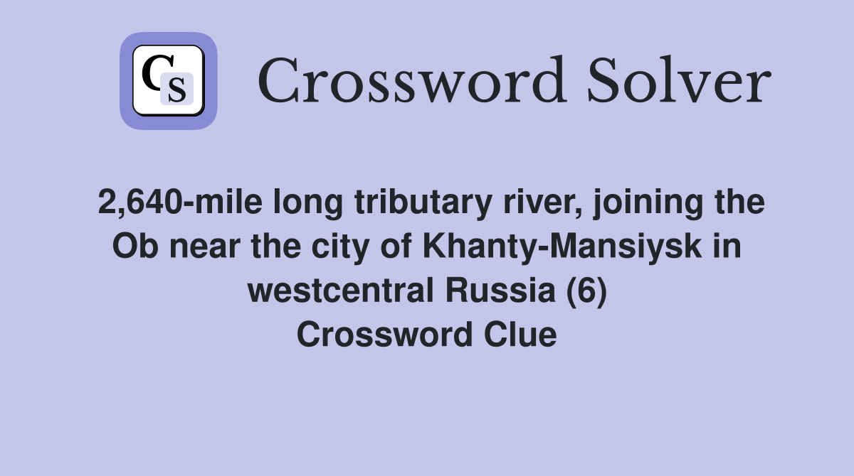 2,640-mile long tributary river, joining the Ob near the city of Khanty-Mansiysk in westcentral Russia (6) Crossword Clue