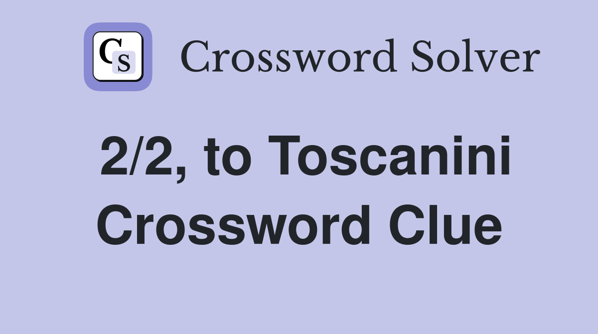2/2, to Toscanini Crossword Clue