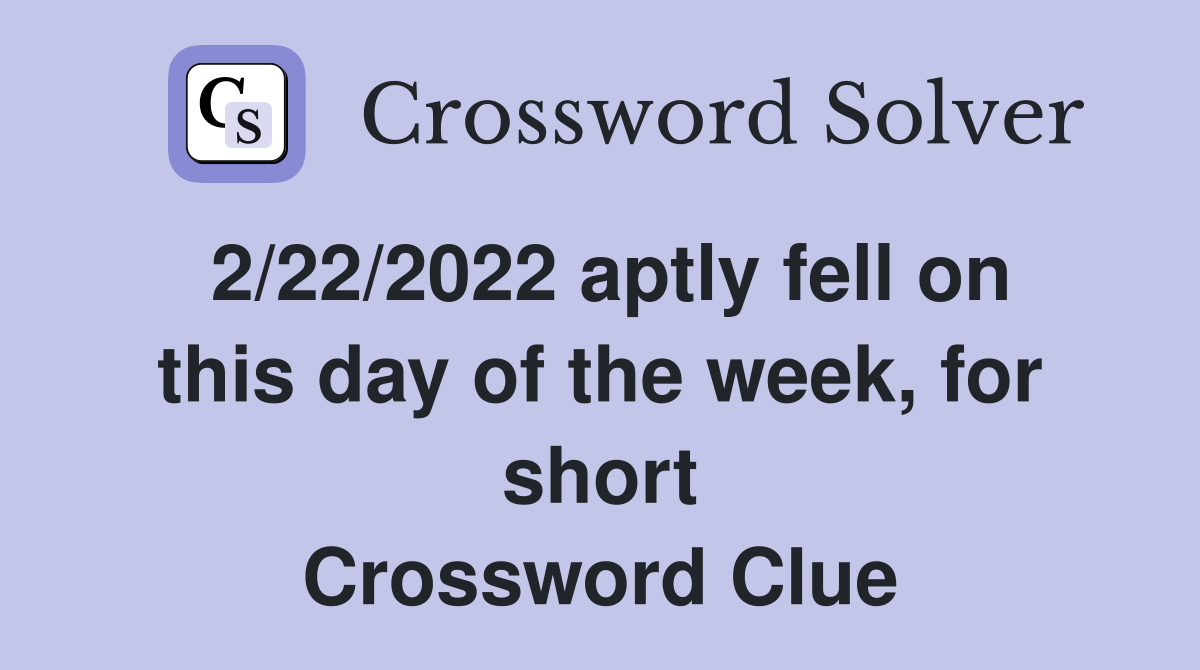 2/22/2022 aptly fell on this day of the week, for short Crossword Clue