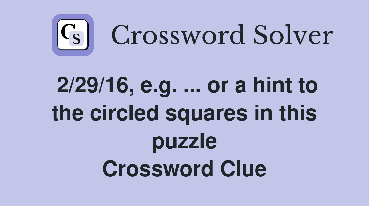 2/29/16, e.g. ... or a hint to the circled squares in this puzzle Crossword Clue