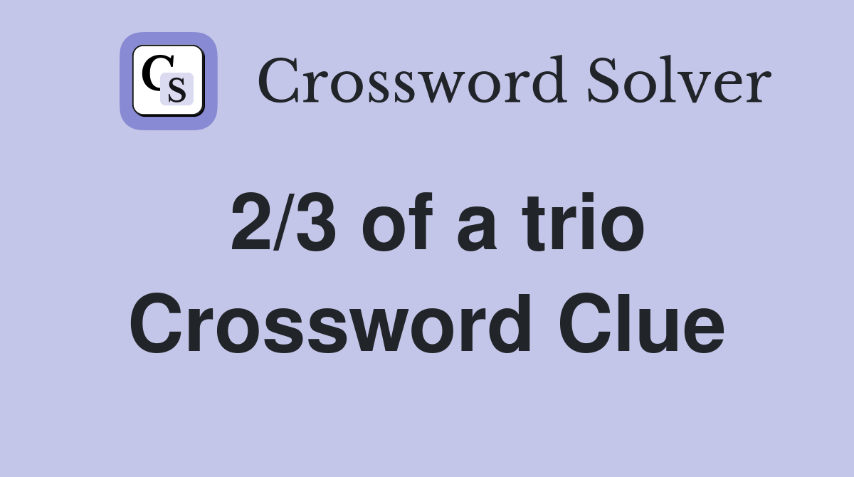 2/3 of a trio Crossword Clue