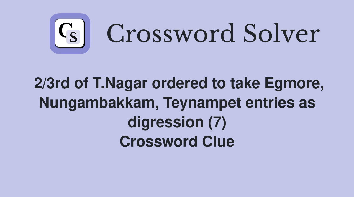 2/3rd of T.Nagar ordered to take Egmore, Nungambakkam, Teynampet entries as digression (7) Crossword Clue