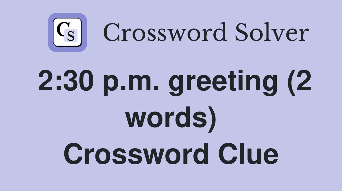 2:30 p.m. greeting (2 words) Crossword Clue