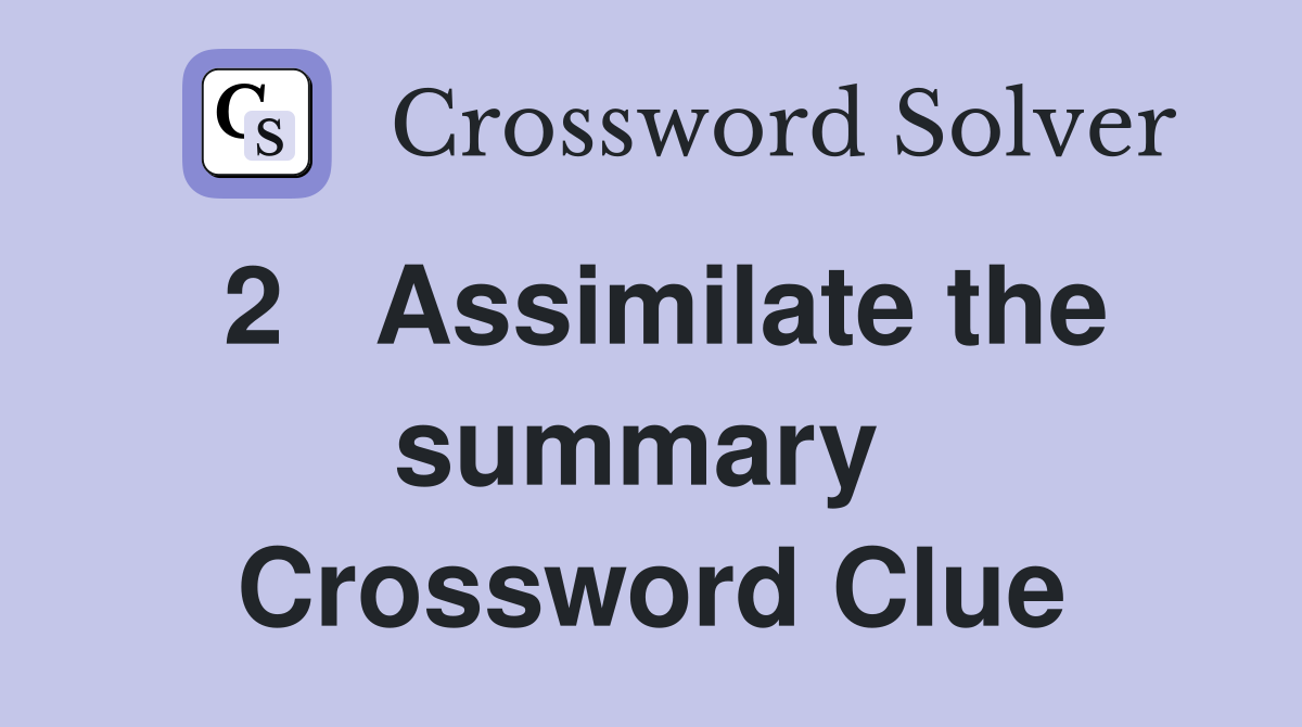 2   Assimilate the summary  Crossword Clue