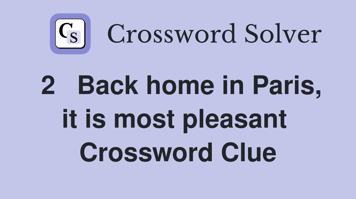 2   Back home in Paris, it is most pleasant  Crossword Clue