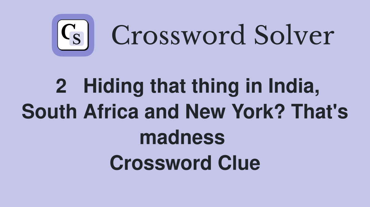 2   Hiding that thing in India, South Africa and New York? That's madness  Crossword Clue