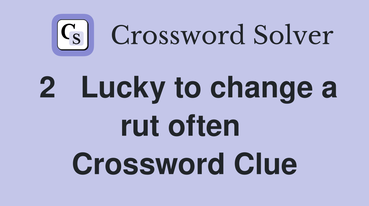 2   Lucky to change a rut often  Crossword Clue