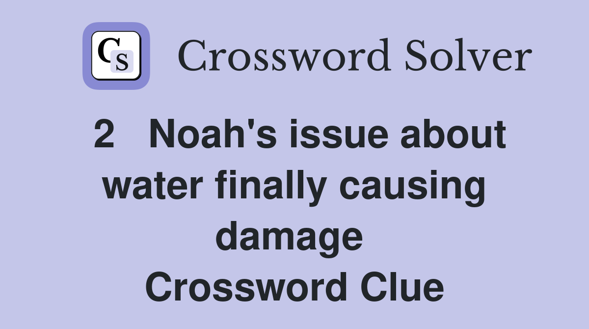 2   Noah's issue about water finally causing damage  Crossword Clue