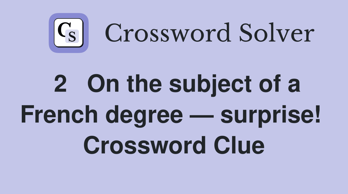 2   On the subject of a French degree — surprise!  Crossword Clue