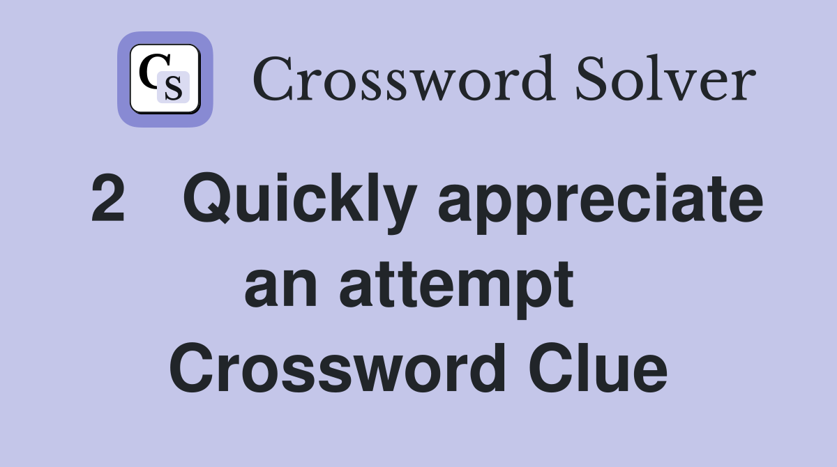2   Quickly appreciate an attempt  Crossword Clue