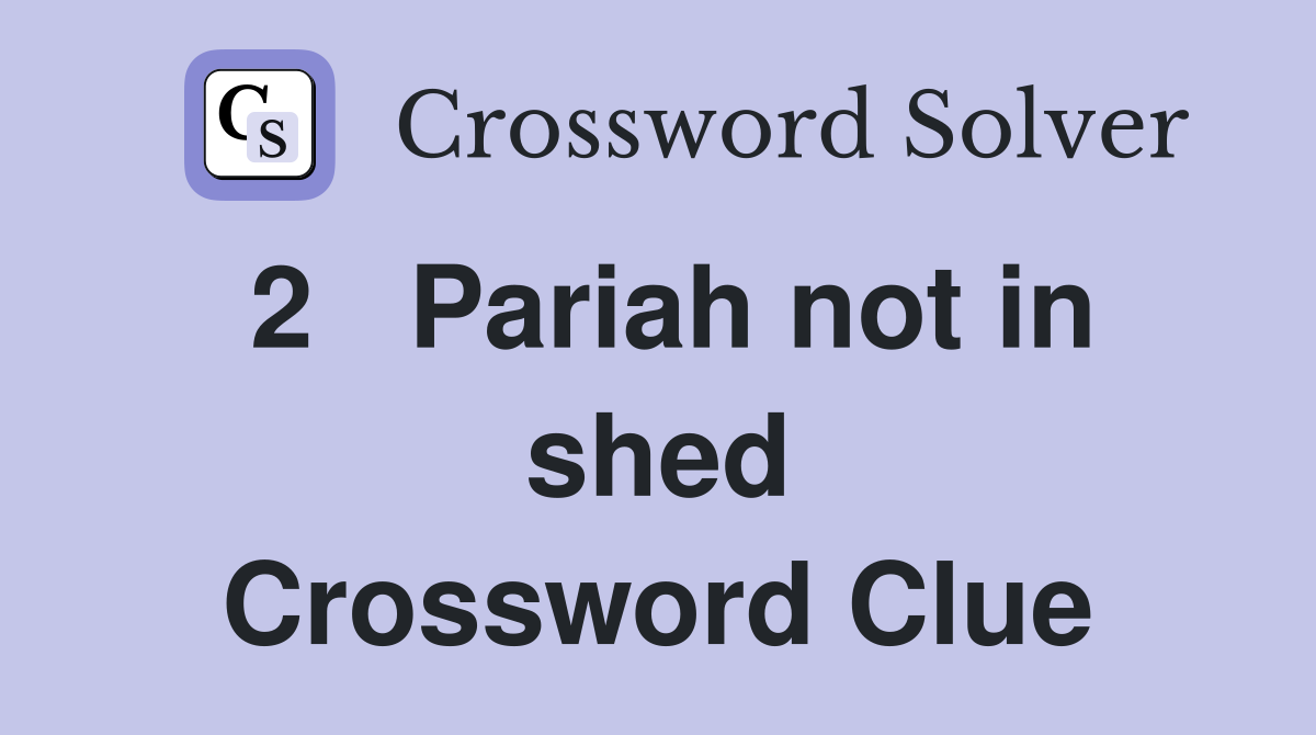 2   Pariah not in shed Crossword Clue