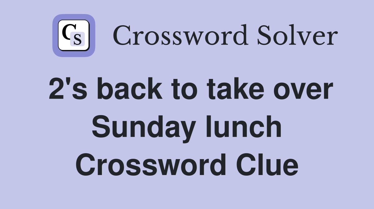 2's back to take over Sunday lunch Crossword Clue