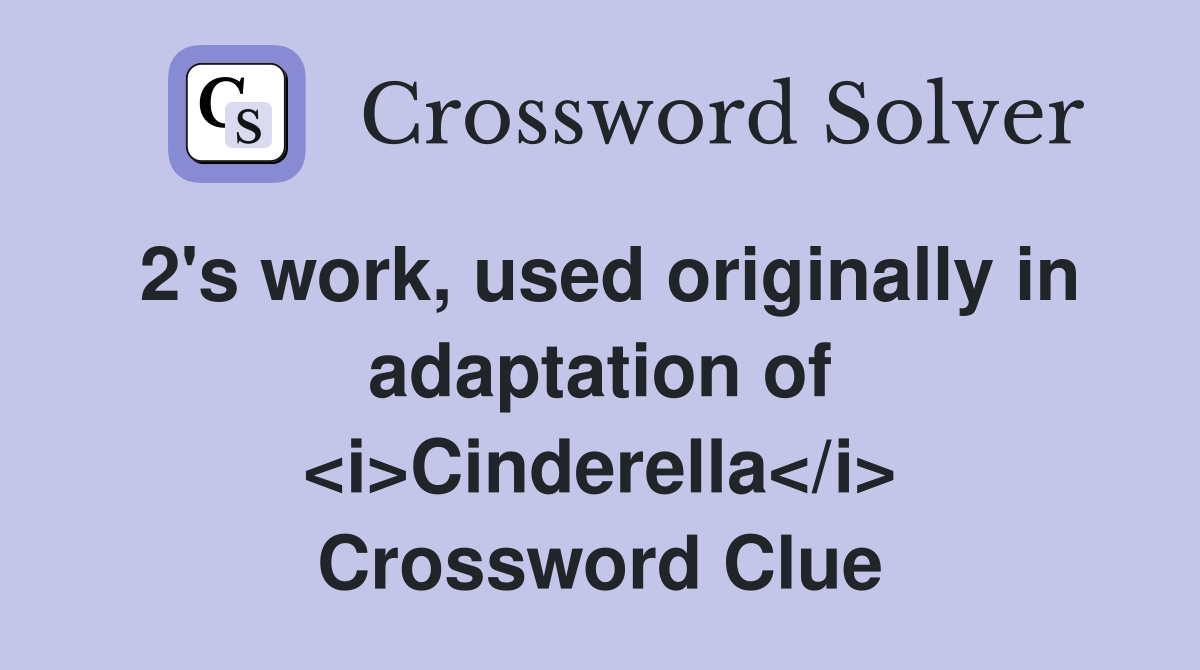 2's work, used originally in adaptation of <i>Cinderella</i> Crossword Clue