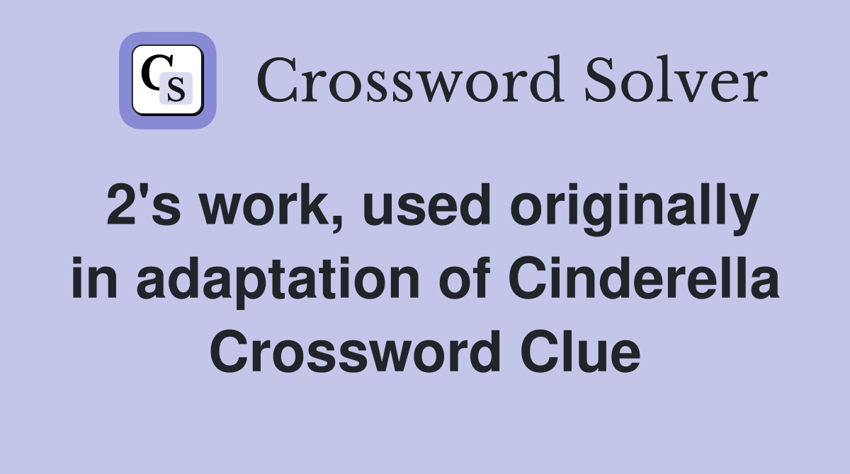 2's work, used originally in adaptation of Cinderella Crossword Clue