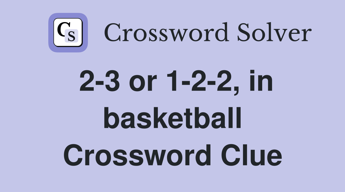 2-3 or 1-2-2, in basketball Crossword Clue