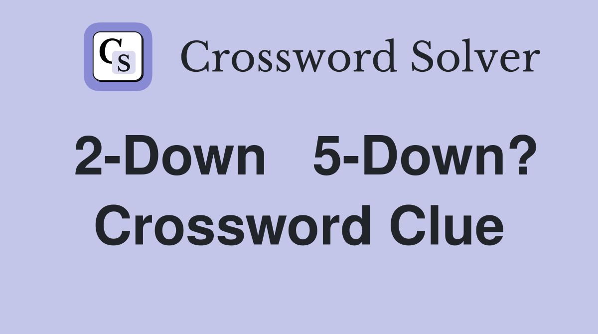 2-Down   5-Down? Crossword Clue