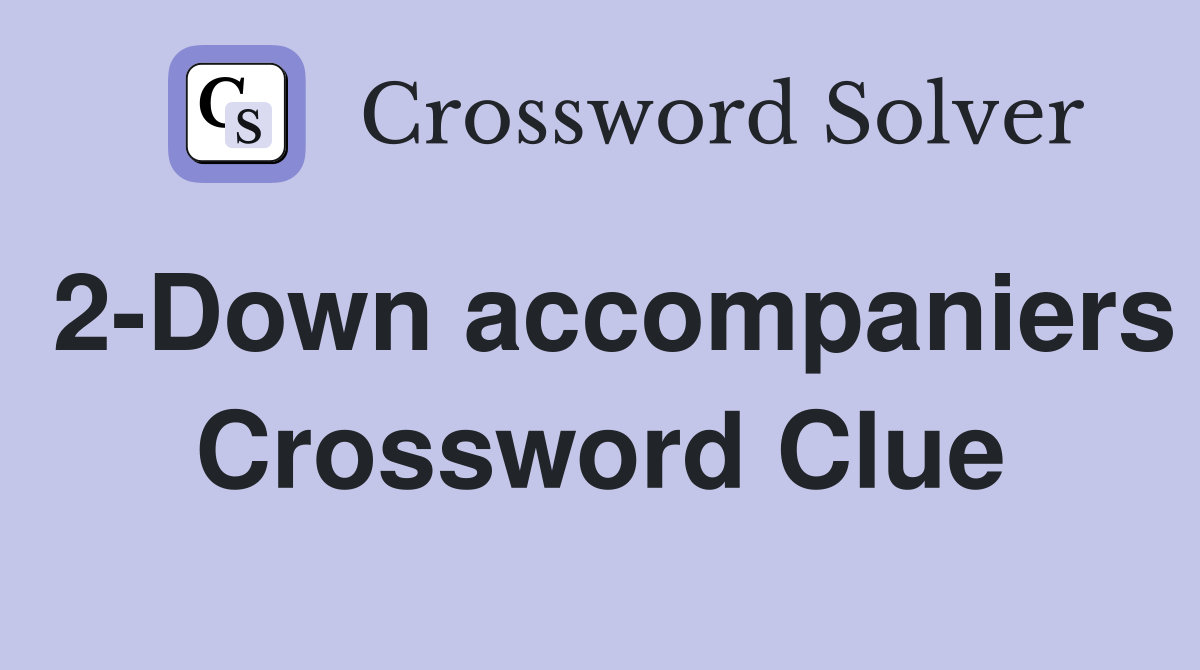 2-Down accompaniers Crossword Clue