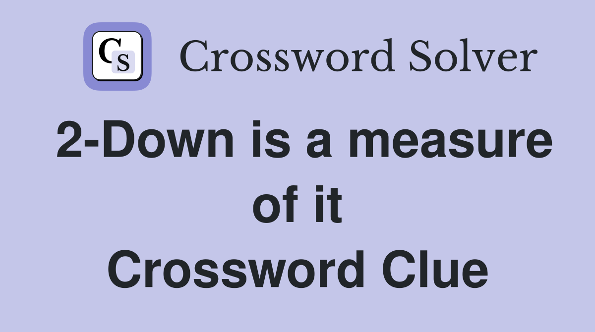 2-Down is a measure of it Crossword Clue