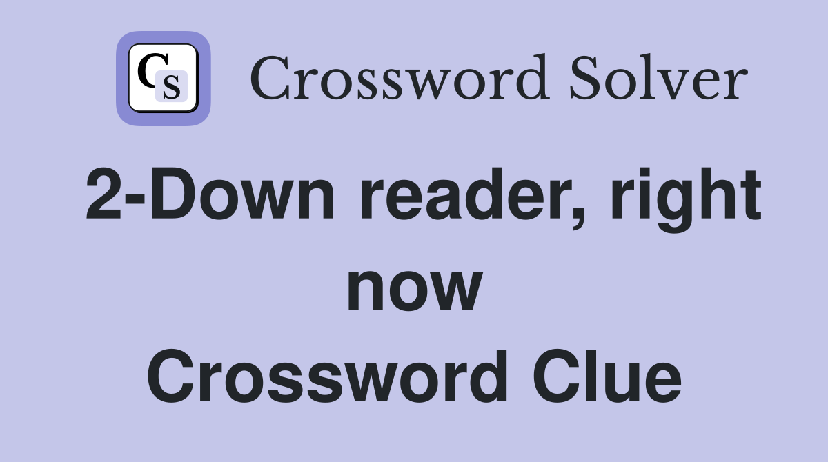 2-Down reader, right now Crossword Clue