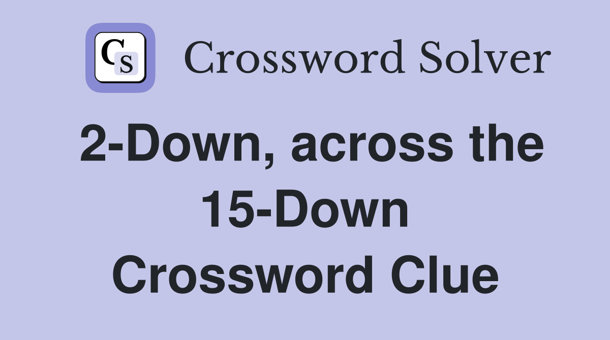 2-Down, across the 15-Down Crossword Clue
