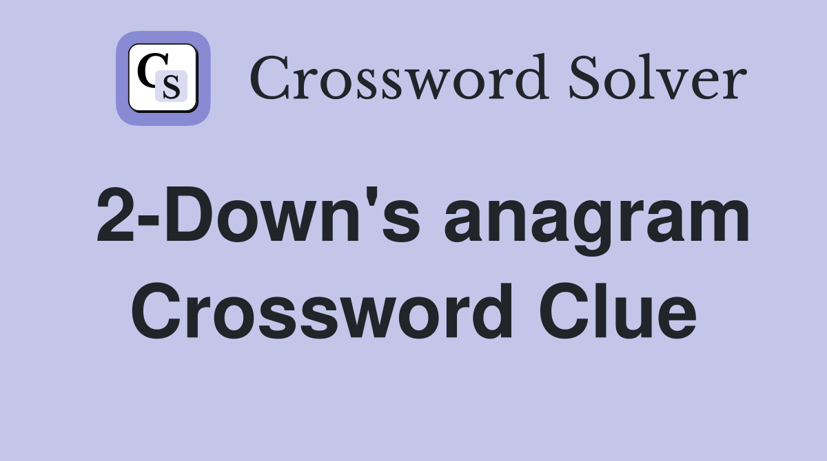 2-Down's anagram Crossword Clue