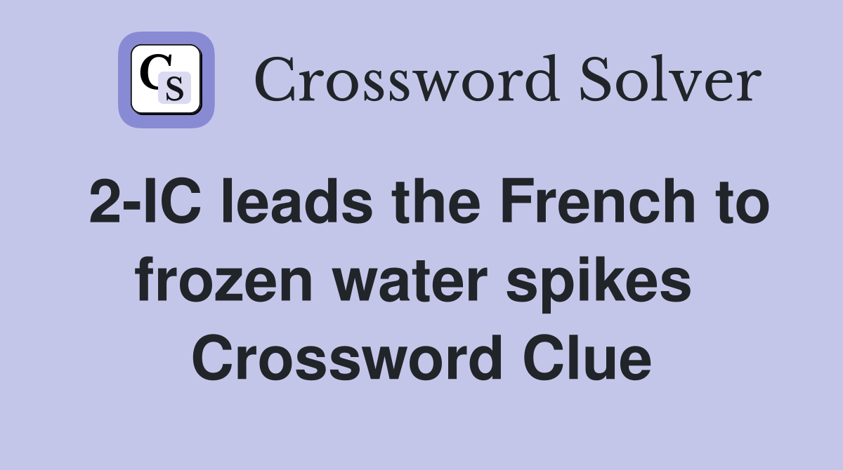 2-IC leads the French to frozen water spikes  Crossword Clue