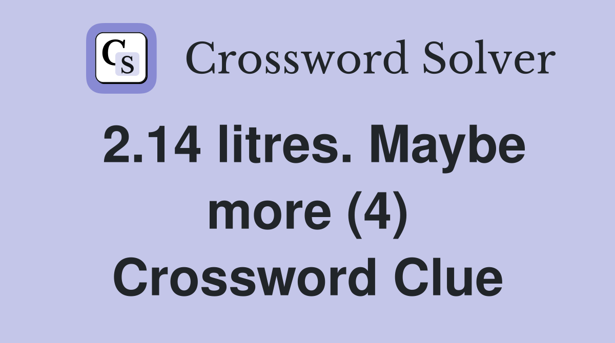 2.14 litres. Maybe more (4) Crossword Clue