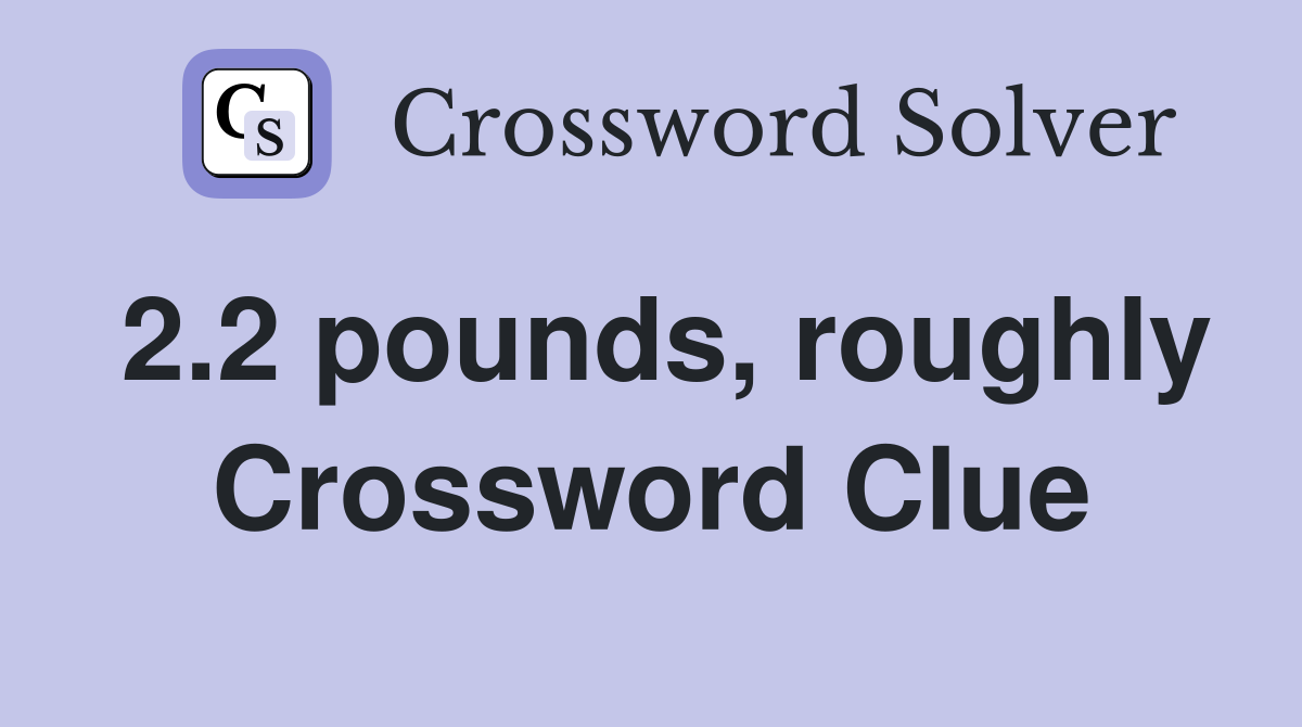 2.2 pounds, roughly Crossword Clue