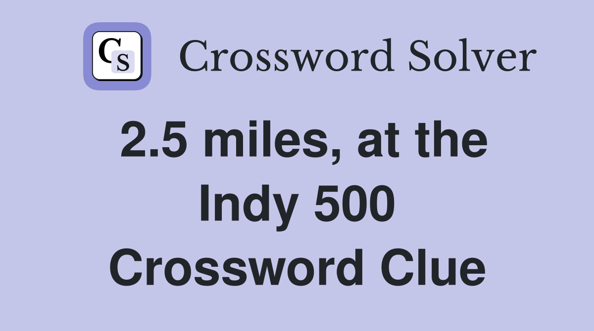 2.5 miles, at the Indy 500 Crossword Clue