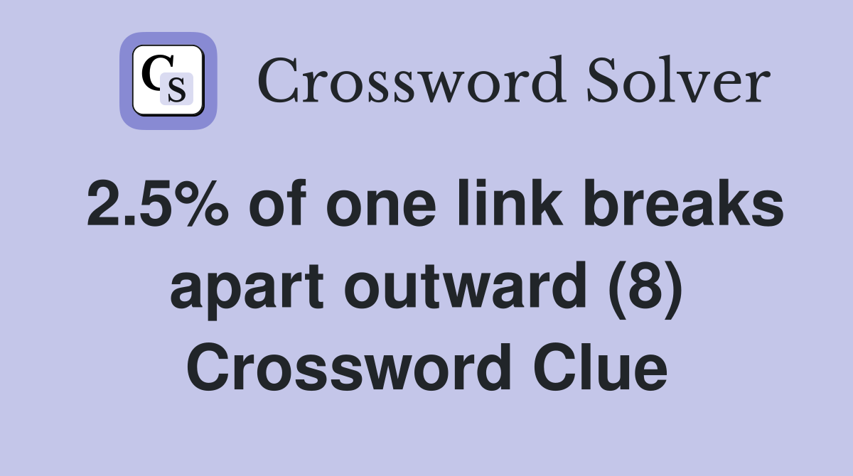 2.5% of one link breaks apart outward (8) Crossword Clue