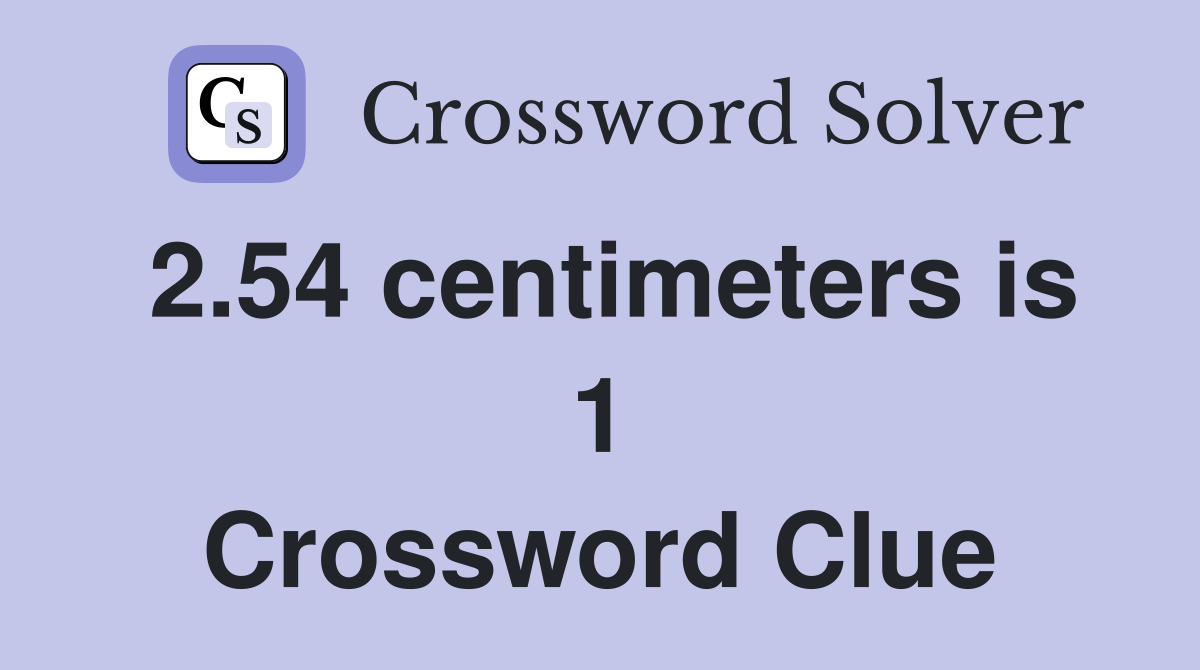 2.54 centimeters is 1 Crossword Clue