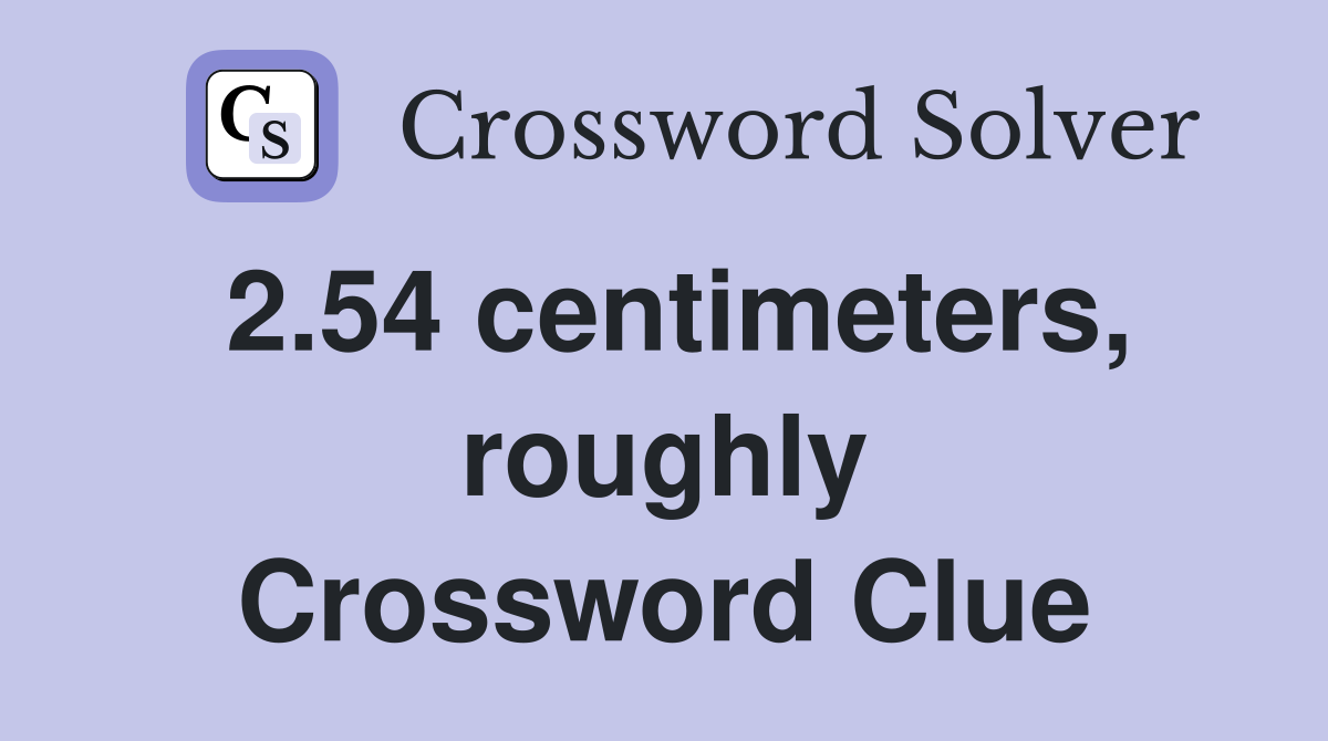 2.54 centimeters, roughly Crossword Clue