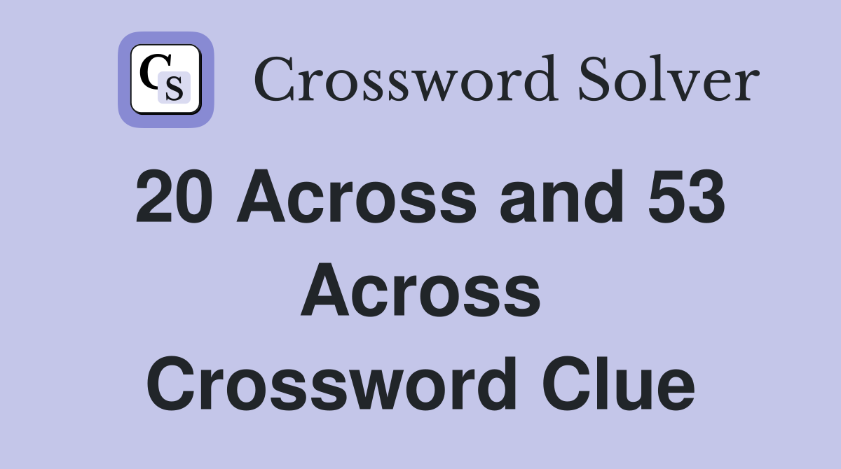 20 Across and 53 Across Crossword Clue