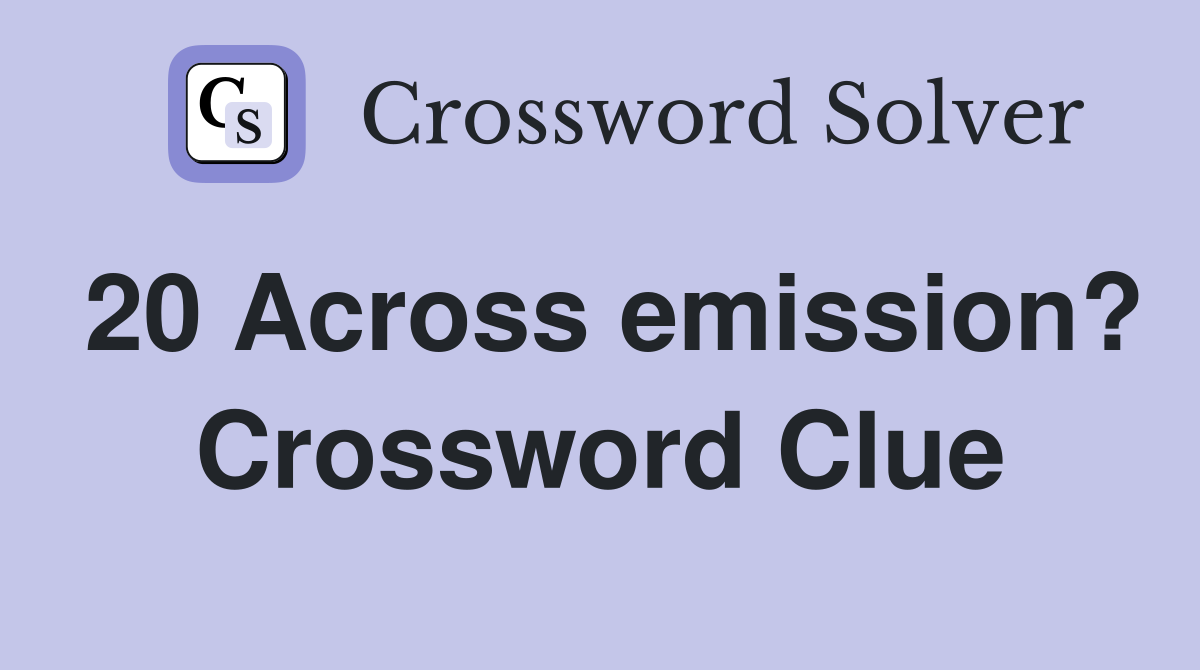 20 Across emission? Crossword Clue